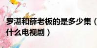 羅湛和薛老板的是多少集(羅湛和薛老板的是什么電視劇)