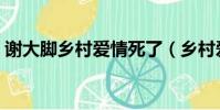 謝大腳鄉村愛情死了(鄉村愛情謝大腳去世)