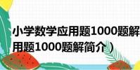 小學數學應用題1000題解(關于小學數學應用題1000題解簡介)