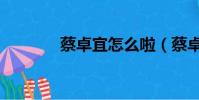 蔡卓宜怎么啦(蔡卓宜百度)
