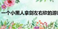 一個小黑人拿劍左右砍的游戲(一個小黑人)