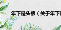 年下是頭狼(關于年下是頭狼介紹)