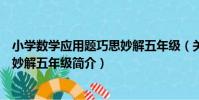 小學數學應用題巧思妙解五年級(關于小學數學應用題巧思妙解五年級簡介)