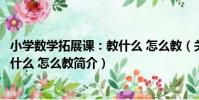 小學數學拓展課:教什么 怎么教(關于小學數學拓展課:教什么 怎么教簡介)