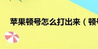 蘋果頓號怎么打出來(頓號怎么打出來)