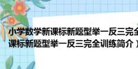 小學數學新課標新題型舉一反三完全訓練(關于小學數學新課標新題型舉一反三完全訓練簡介)