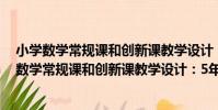 小學數學常規課和創新課教學設計:5年級上冊(關于小學數學常規課和創新課教學設計:5年級上冊簡介)