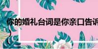 你的婚禮臺詞是你親口告訴我(你的婚禮臺詞)