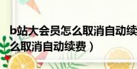 b站大會員怎么取消自動續費?(B站大會員怎么取消自動續費)