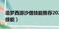 造夢西游沙僧技能推薦2021(造夢西游沙僧技能)