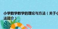 小學數學教學的理論與方法(關于小學數學教學的理論與方法簡介)