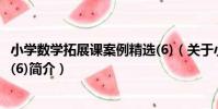 小學數學拓展課案例精選(6)(關于小學數學拓展課案例精選(6)簡介)