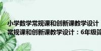 小學數學常規課和創新課教學設計:6年級(關于小學數學常規課和創新課教學設計:6年級簡介)