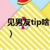 見男友tip啥意思（見男友的小tip是什么意思）