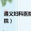遵義婦科醫院哪家比較好的醫院（遵義婦科醫院）