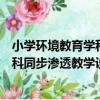 小學環境教育學科同步滲透教學設計（關于小學環境教育學科同步滲透教學設計簡介）