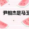 尹相杰是馬玉濤的心子嗎（馬玉濤 尹相杰）