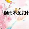 視而不見打什么生肖（視而不見打一生肖）
