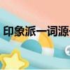印象派一詞源于誰的作品（印象派一詞源于）