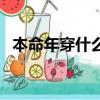 本命年穿什么好戴什么好（本命年穿什么）