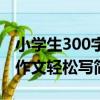 小學生300字作文輕松寫（關于小學生300字作文輕松寫簡介）
