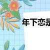 年下戀是啥（年下戀是什么意思）
