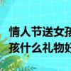 情人節送女孩子什么禮物比較好（情人節送女孩什么禮物好）