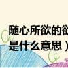 隨心所欲的欲是什么意思欲望（隨心所欲的欲是什么意思）