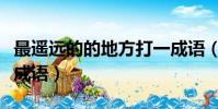最遙遠的的地方打一成語(最遙遠的地方打一成語)