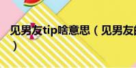 見男友tip啥意思(見男友的小tip是什么意思)
