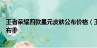 王者榮耀四款星元皮膚公布價格(王者榮耀四款星元皮膚公布)