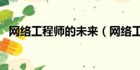 網絡工程師的未來(網絡工程師發展前景)