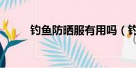 釣魚防曬服有用嗎(釣魚防曬服)