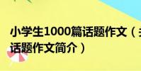 小學生1000篇話題作文(關于小學生1000篇話題作文簡介)