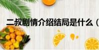 二叔劇情介紹結局是什么(二叔劇情介紹)
