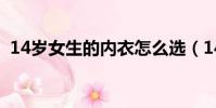 14歲女生的內衣怎么選(14歲女生的內衣)