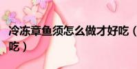 冷凍章魚須怎么做才好吃(章魚須怎么做才好吃)