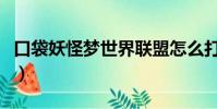 口袋妖怪夢世界聯盟怎么打(口袋妖怪夢世界)
