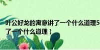 葉公好龍的寓意講了一個什么道理50字(葉公好龍的寓意講了一個什么道理)