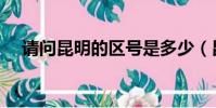 請問昆明的區號是多少(昆明區號多少)