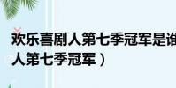 歡樂喜劇人第七季冠軍是誰總冠軍(歡樂喜劇人第七季冠軍)