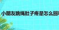 小朋友跳繩肚子疼是怎么回事(小朋友跳繩)