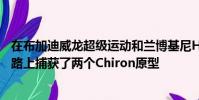 在布加迪威龍超級運動和蘭博基尼Huracan上行駛的高速公路上捕獲了兩個Chiron原型