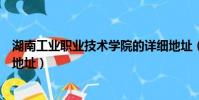 湖南工業職業技術學院的詳細地址(湖南工業職業技術學院地址)