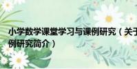 小學數學課堂學習與課例研究(關于小學數學課堂學習與課例研究簡介)
