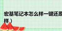 宏基筆記本怎么樣一鍵還原(宏基筆記本怎么樣)