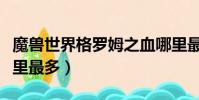 魔獸世界格羅姆之血哪里最多(格羅姆之血哪里最多)