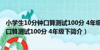 小學生10分鐘口算測試100分 4年級下(關于小學生10分鐘口算測試100分 4年級下簡介)