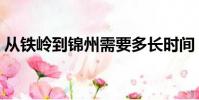 從鐵嶺到錦州需要多長時間(從鐵嶺到錦州)