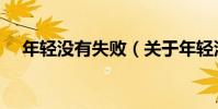 年輕沒有失敗(關于年輕沒有失敗介紹)